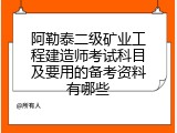 阿勒泰二级矿业工程建造师考试科目及要用的备考资料有哪些
