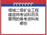 塔城二级矿业工程建造师考试科目及要用的备考资料有哪些