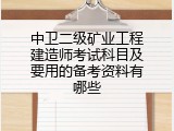 中卫二级矿业工程建造师考试科目及要用的备考资料有哪些