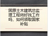 固原土木建筑总监理工程师好找工作吗，如何领取国家补贴