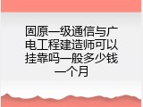 固原一级通信与广电工程建造师可以挂靠吗一般多少钱一个月