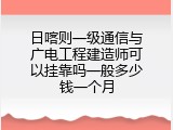 日喀则一级通信与广电工程建造师可以挂靠吗一般多少钱一个月