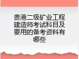 贵港二级矿业工程建造师考试科目及要用的备考资料有哪些