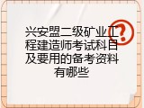 兴安盟二级矿业工程建造师考试科目及要用的备考资料有哪些