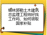 锡林郭勒土木建筑总监理工程师好找工作吗，如何领取国家补贴