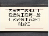 内蒙古二级水利工程造价工程师一般什么时候出成绩何时发证