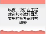 临夏二级矿业工程建造师考试科目及要用的备考资料有哪些