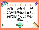 白银二级矿业工程建造师考试科目及要用的备考资料有哪些