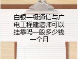 白银一级通信与广电工程建造师可以挂靠吗一般多少钱一个月