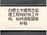 白银土木建筑总监理工程师好找工作吗，如何领取国家补贴