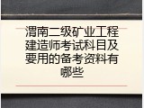 渭南二级矿业工程建造师考试科目及要用的备考资料有哪些