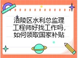 涪陵区水利总监理工程师好找工作吗，如何领取国家补贴