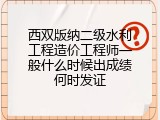 西双版纳二级水利工程造价工程师一般什么时候出成绩何时发证