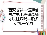 西双版纳一级通信与广电工程建造师可以挂靠吗一般多少钱一个月
