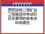 西双版纳二级矿业工程建造师考试科目及要用的备考资料有哪些