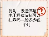 昆明一级通信与广电工程建造师可以挂靠吗一般多少钱一个月