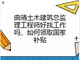 曲靖土木建筑总监理工程师好找工作吗，如何领取国家补贴