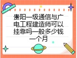 贵阳一级通信与广电工程建造师可以挂靠吗一般多少钱一个月