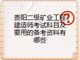 贵阳二级矿业工程建造师考试科目及要用的备考资料有哪些