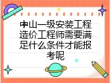 中山一级安装工程造价工程师需要满足什么条件才能报考呢