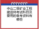 中山二级矿业工程建造师考试科目及要用的备考资料有哪些