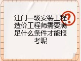 江门一级安装工程造价工程师需要满足什么条件才能报考呢
