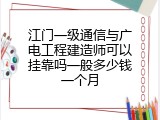 江门一级通信与广电工程建造师可以挂靠吗一般多少钱一个月
