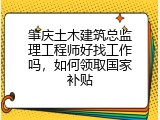 肇庆土木建筑总监理工程师好找工作吗，如何领取国家补贴