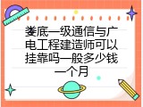 娄底一级通信与广电工程建造师可以挂靠吗一般多少钱一个月