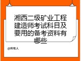 湘西二级矿业工程建造师考试科目及要用的备考资料有哪些