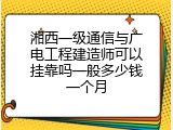 湘西一级通信与广电工程建造师可以挂靠吗一般多少钱一个月