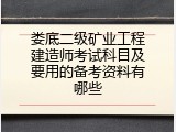 娄底二级矿业工程建造师考试科目及要用的备考资料有哪些