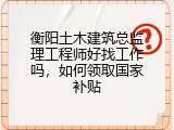 衡阳土木建筑总监理工程师好找工作吗，如何领取国家补贴