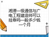 湘潭一级通信与广电工程建造师可以挂靠吗一般多少钱一个月