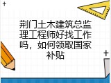 荆门土木建筑总监理工程师好找工作吗，如何领取国家补贴