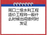 周口二级水利工程造价工程师一般什么时候出成绩何时发证