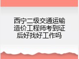 西宁二级交通运输造价工程师考到证后好找好工作吗