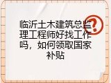 临沂土木建筑总监理工程师好找工作吗，如何领取国家补贴