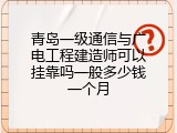 青岛一级通信与广电工程建造师可以挂靠吗一般多少钱一个月