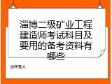 淄博二级矿业工程建造师考试科目及要用的备考资料有哪些