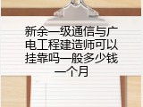 新余一级通信与广电工程建造师可以挂靠吗一般多少钱一个月