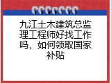 九江土木建筑总监理工程师好找工作吗，如何领取国家补贴