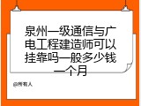 泉州一级通信与广电工程建造师可以挂靠吗一般多少钱一个月