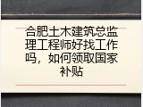 合肥土木建筑总监理工程师好找工作吗，如何领取国家补贴