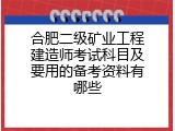 合肥二级矿业工程建造师考试科目及要用的备考资料有哪些