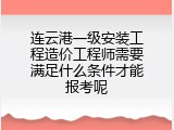 连云港一级安装工程造价工程师需要满足什么条件才能报考呢