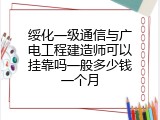 绥化一级通信与广电工程建造师可以挂靠吗一般多少钱一个月