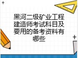 黑河二级矿业工程建造师考试科目及要用的备考资料有哪些