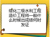 绥化二级水利工程造价工程师一般什么时候出成绩何时发证