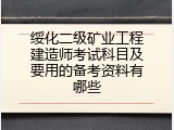 绥化二级矿业工程建造师考试科目及要用的备考资料有哪些